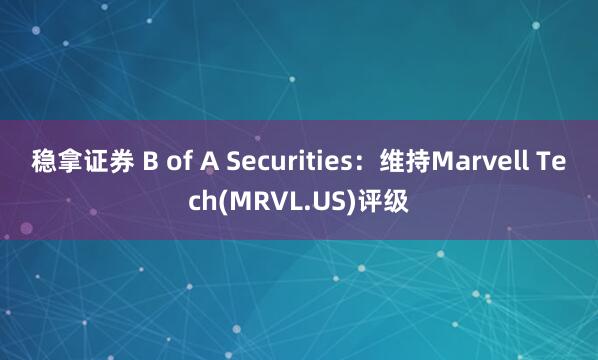 稳拿证券 B of A Securities：维持Marvell Tech(MRVL.US)评级
