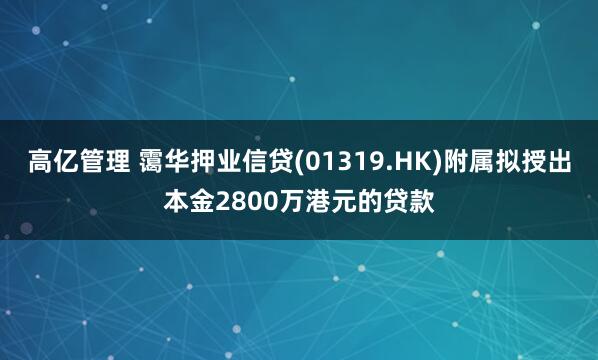 高亿管理 霭华押业信贷(01319.HK)附属拟授出本金2800万港元的贷款
