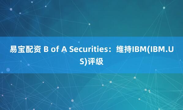 易宝配资 B of A Securities：维持IBM(IBM.US)评级