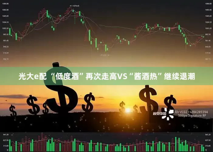 光大e配 “低度酒”再次走高VS“酱酒热”继续退潮