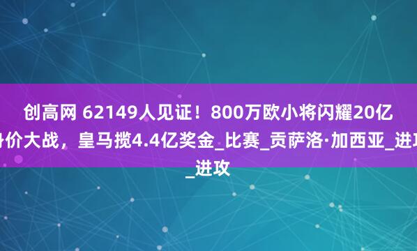 创高网 62149人见证！800万欧小将闪耀20亿身价大战，皇马揽4.4亿奖金_比赛_贡萨洛·加西亚_进攻