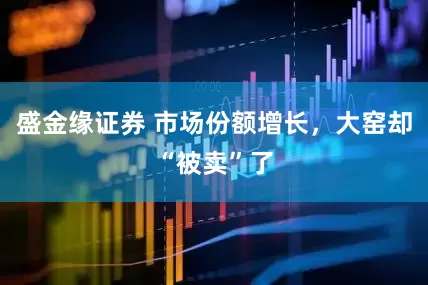 盛金缘证券 市场份额增长，大窑却“被卖”了