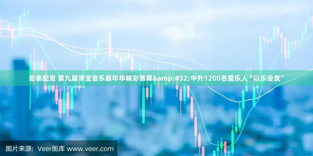 宏泰配资 第九届津宝音乐嘉年华精彩落幕&#32;中外1200名爱乐人“以乐会友”