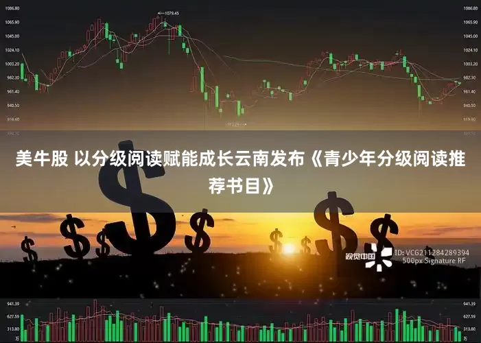 美牛股 以分级阅读赋能成长云南发布《青少年分级阅读推荐书目》