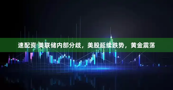 速配资 美联储内部分歧，美股延续跌势，黄金震荡