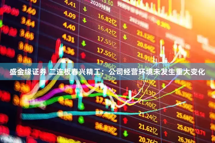 盛金缘证券 二连板春兴精工：公司经营环境未发生重大变化