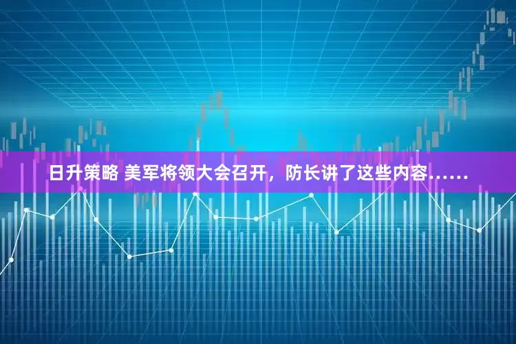 日升策略 美军将领大会召开，防长讲了这些内容……