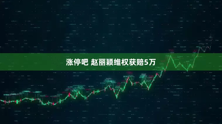 涨停吧 赵丽颖维权获赔5万